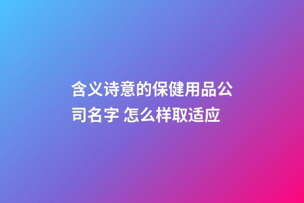 含义诗意的保健用品公司名字 怎么样取适应-第1张-公司起名-玄机派